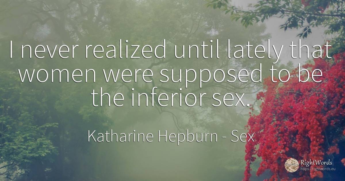 I never realized until lately that women were supposed to... - Katharine Hepburn, quote about sex