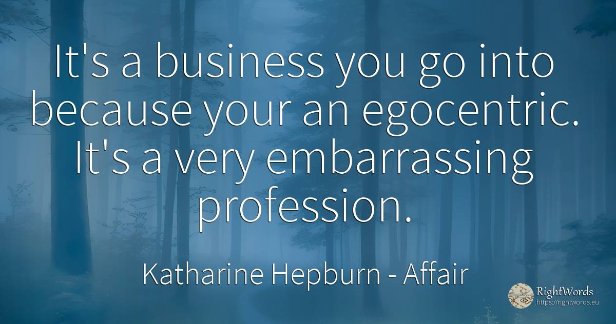 It's a business you go into because your an egocentric.... - Katharine Hepburn, quote about affair