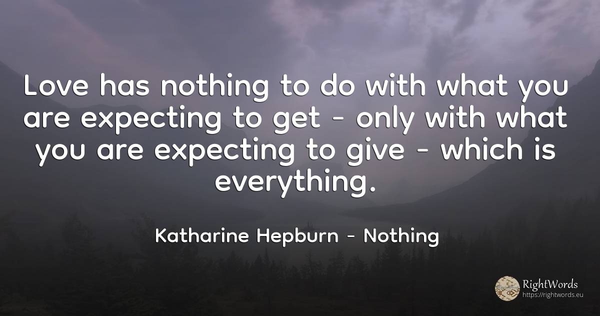 Love has nothing to do with what you are expecting to get... - Katharine Hepburn, quote about nothing, love