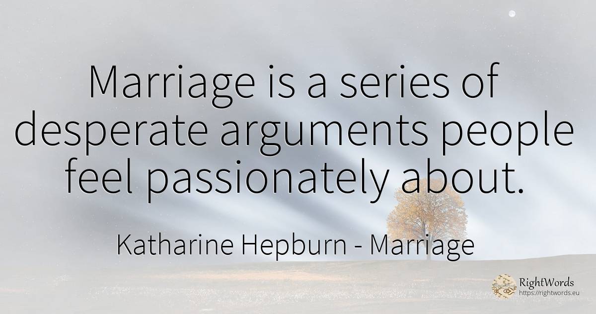 Marriage is a series of desperate arguments people feel... - Katharine Hepburn, quote about marriage, people