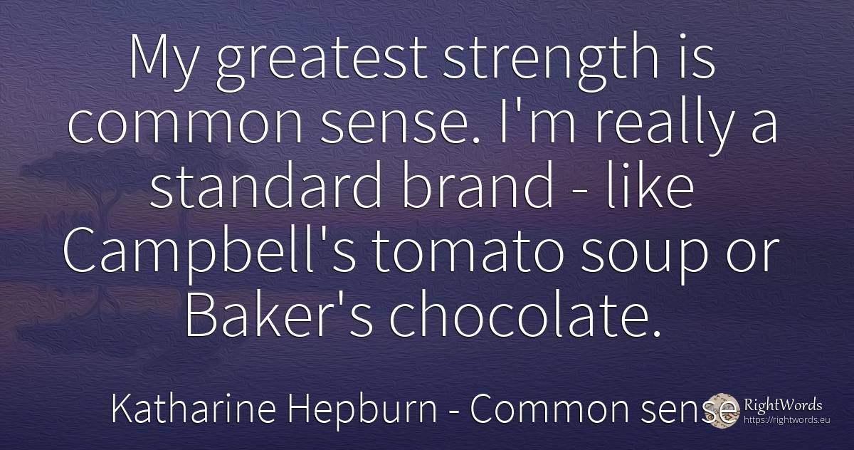 My greatest strength is common sense. I'm really a... - Katharine Hepburn, quote about common sense, sense