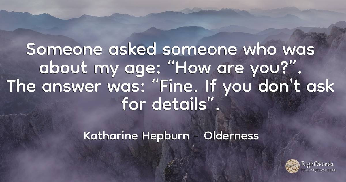 Someone asked someone who was about my age: “How are... - Katharine Hepburn, quote about olderness, age