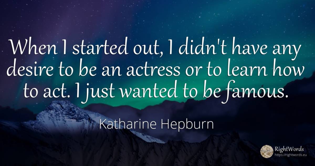 When I started out, I didn't have any desire to be an... - Katharine Hepburn