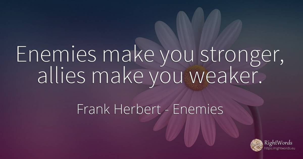 Enemies make you stronger, allies make you weaker. - Frank Herbert, quote about enemies