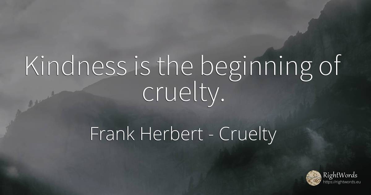 Kindness is the beginning of cruelty. - Frank Herbert, quote about cruelty, beginning