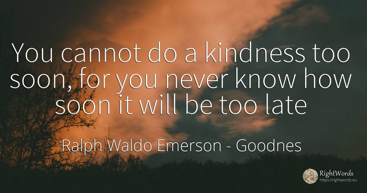 You cannot do a kindness too soon, for you never know how... - Ralph Waldo Emerson, quote about goodnes
