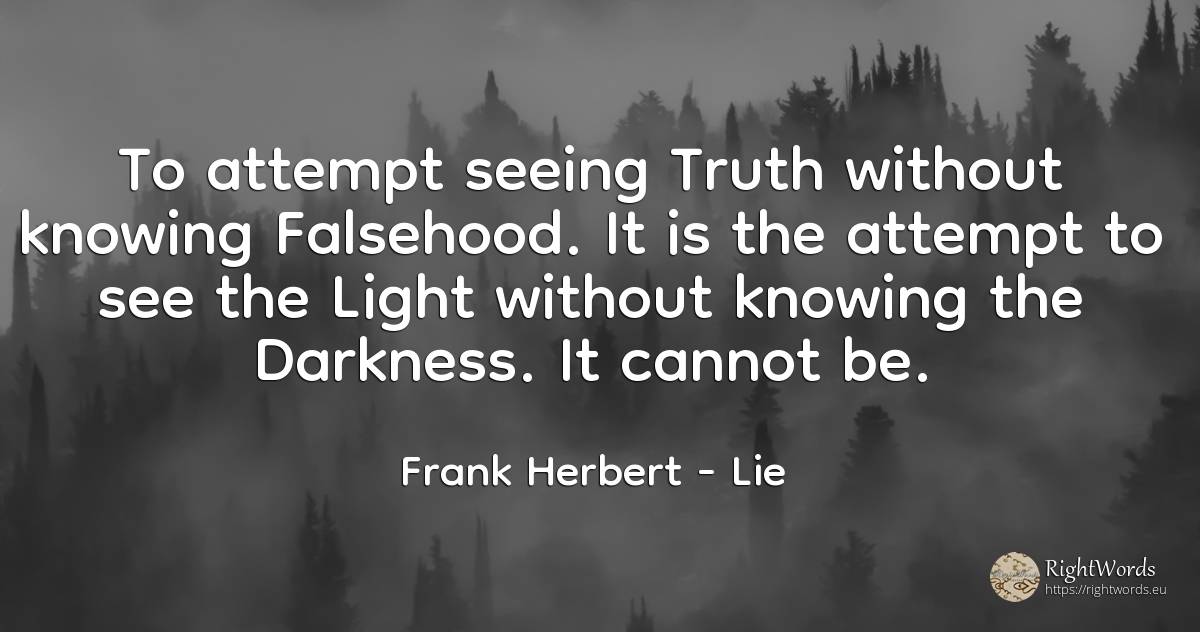 To attempt seeing Truth without knowing Falsehood. It is... - Frank Herbert, quote about lie, light, truth