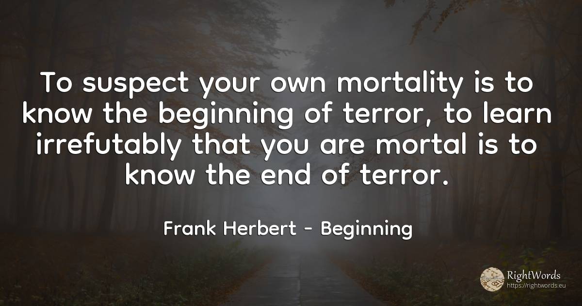 To suspect your own mortality is to know the beginning of... - Frank Herbert, quote about fear, beginning, end