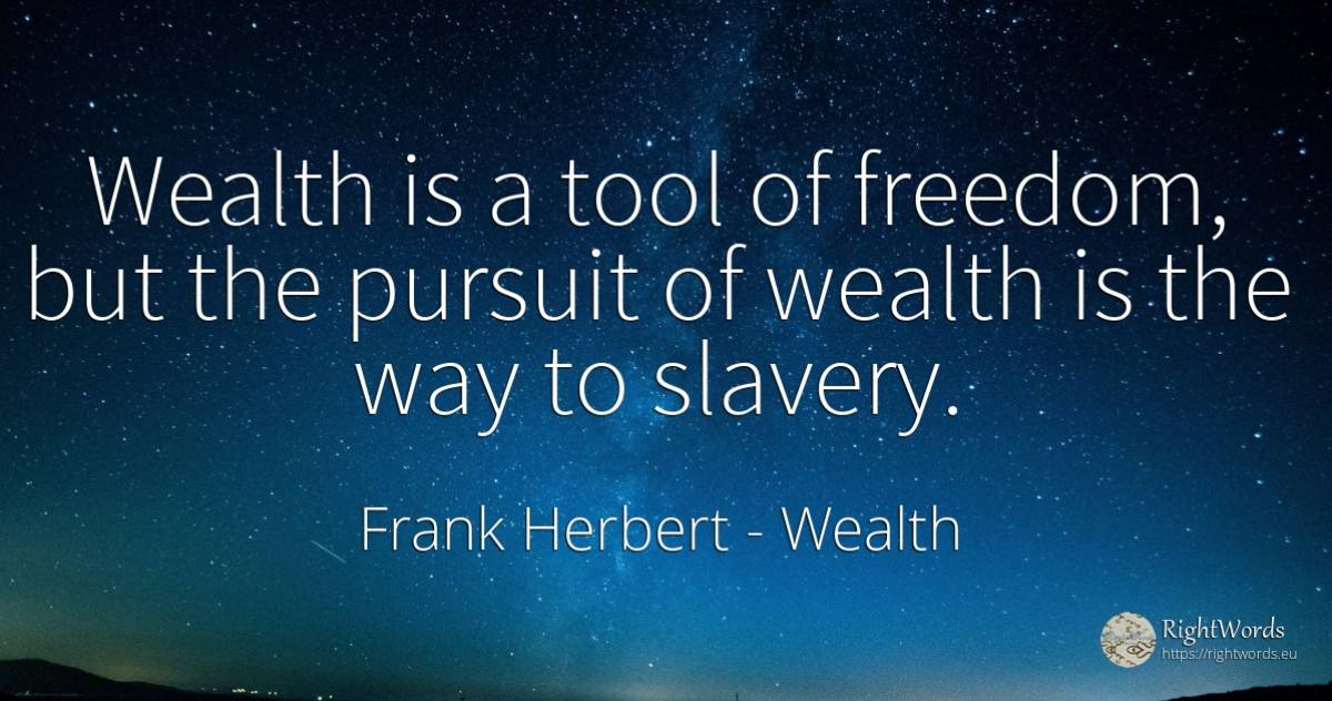 Wealth is a tool of freedom, but the pursuit of wealth is... - Frank Herbert, quote about wealth, slavery, tools