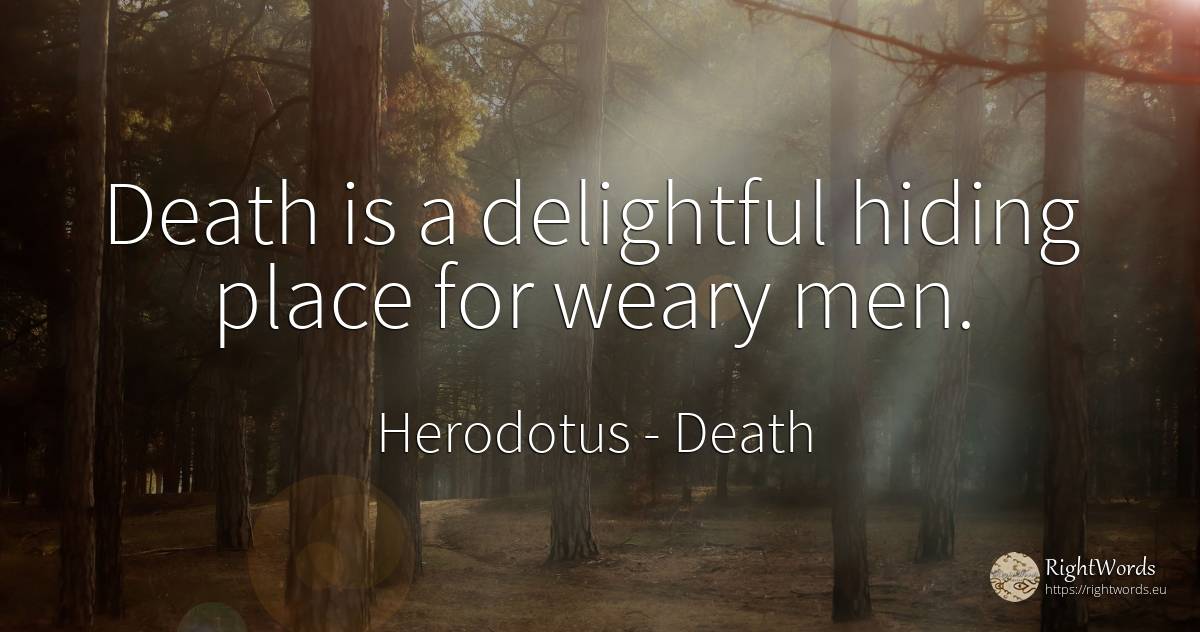 Death is a delightful hiding place for weary men. - Herodotus, quote about death, man