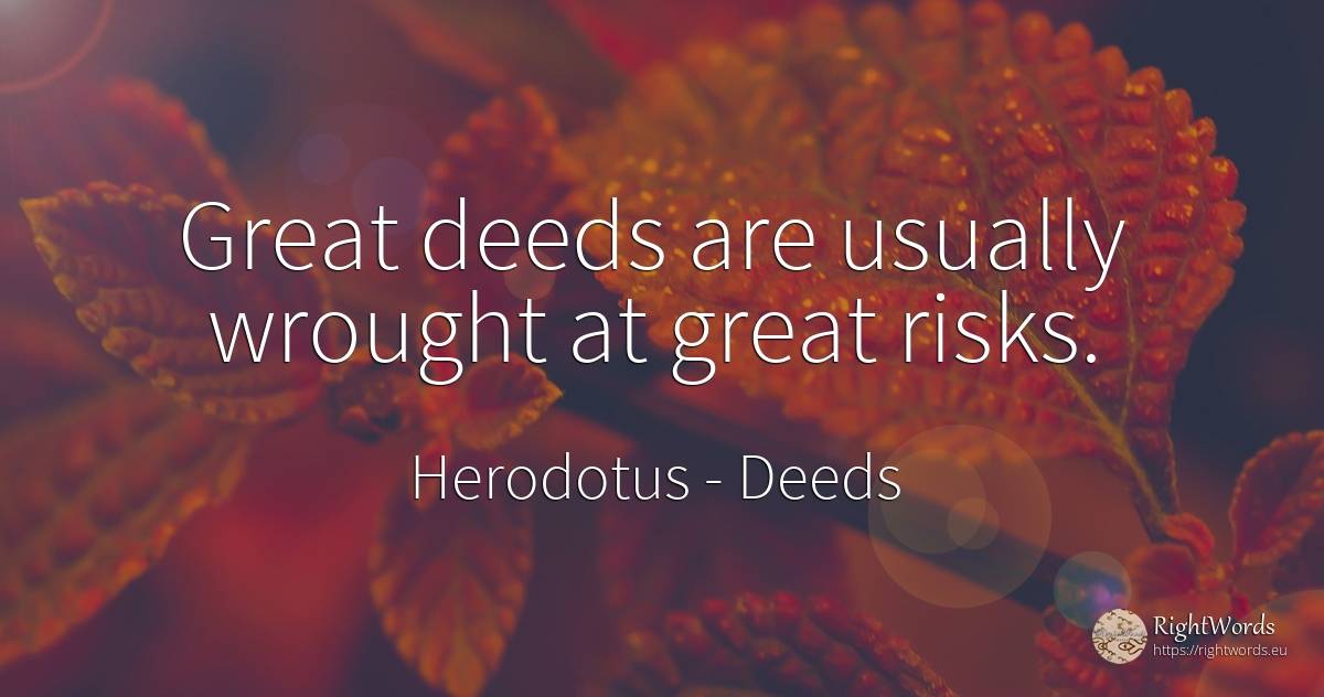 Great deeds are usually wrought at great risks. - Herodotus, quote about deeds