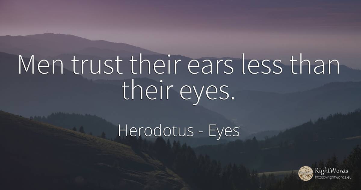 Men trust their ears less than their eyes. - Herodotus, quote about eyes, man