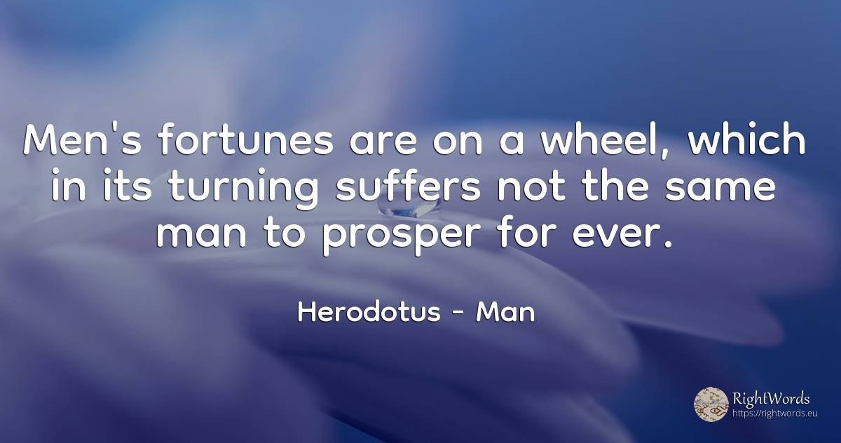 Men's fortunes are on a wheel, which in its turning... - Herodotus, quote about man