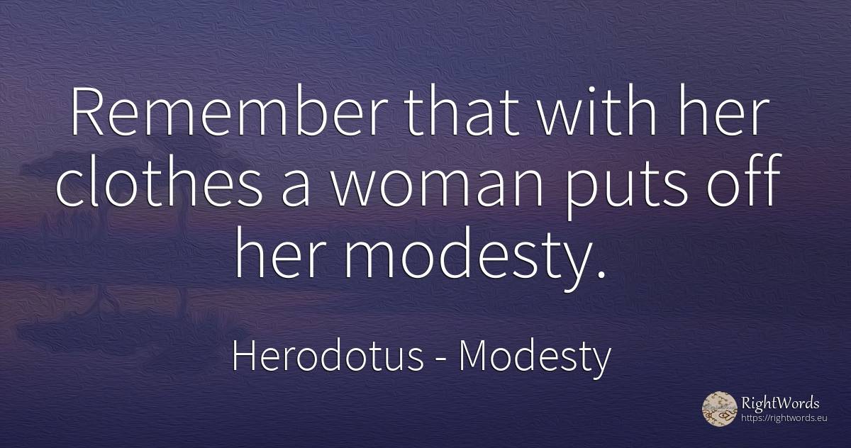 Remember that with her clothes a woman puts off her modesty. - Herodotus, quote about modesty, clothes, woman