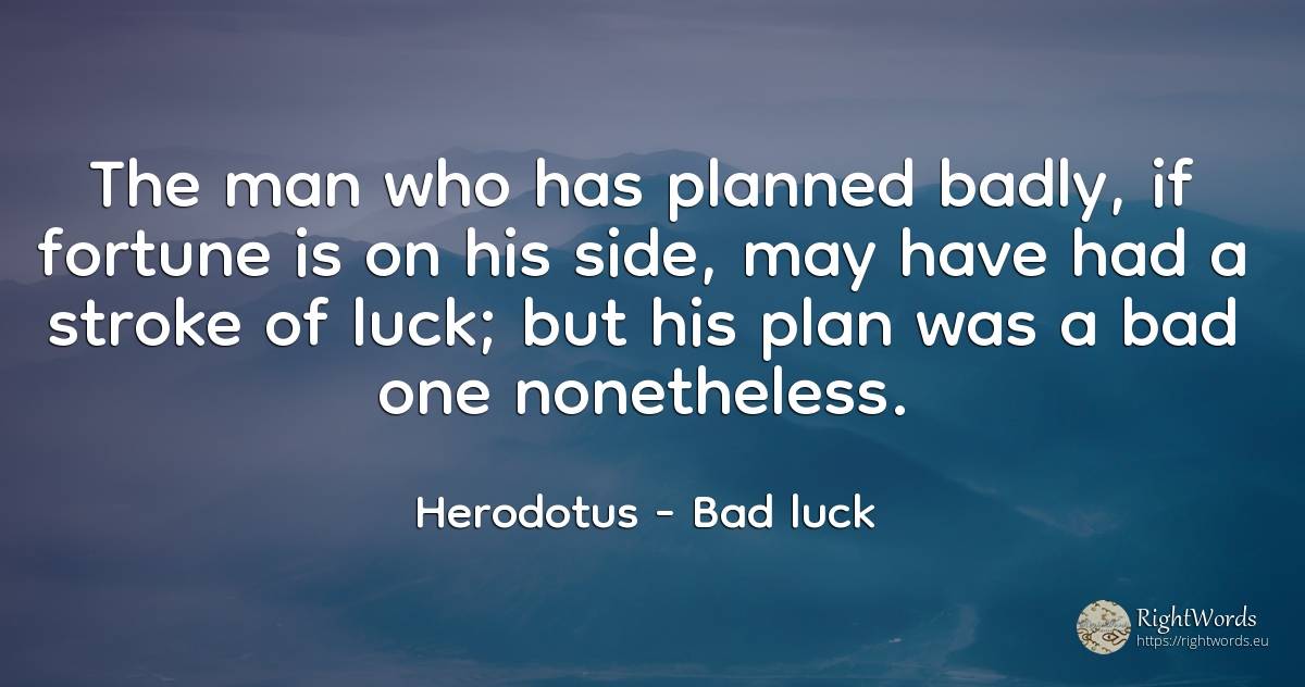 The man who has planned badly, if fortune is on his side, ... - Herodotus, quote about bad luck, good luck, wealth, bad, man