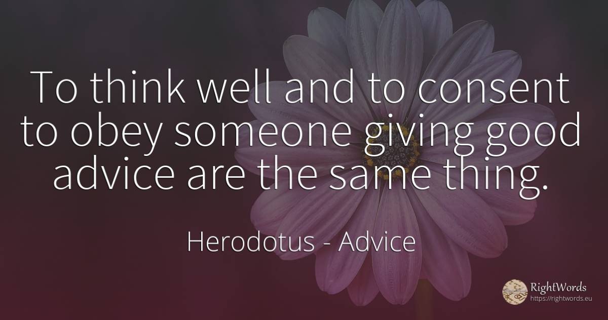 To think well and to consent to obey someone giving good... - Herodotus, quote about advice, things, good, good luck