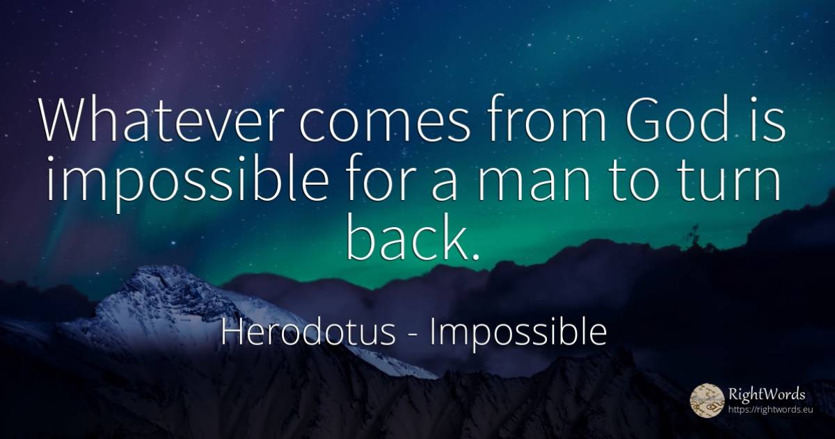 Whatever comes from God is impossible for a man to turn... - Herodotus, quote about impossible, god, man