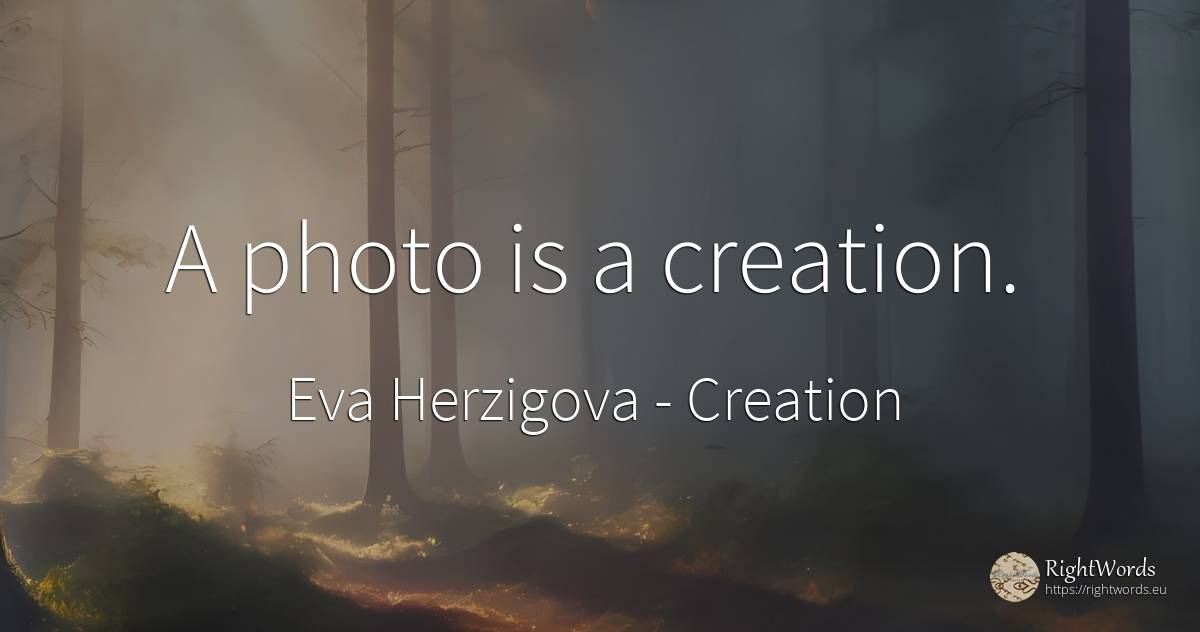 A photo is a creation. - Eva Herzigova, quote about creation