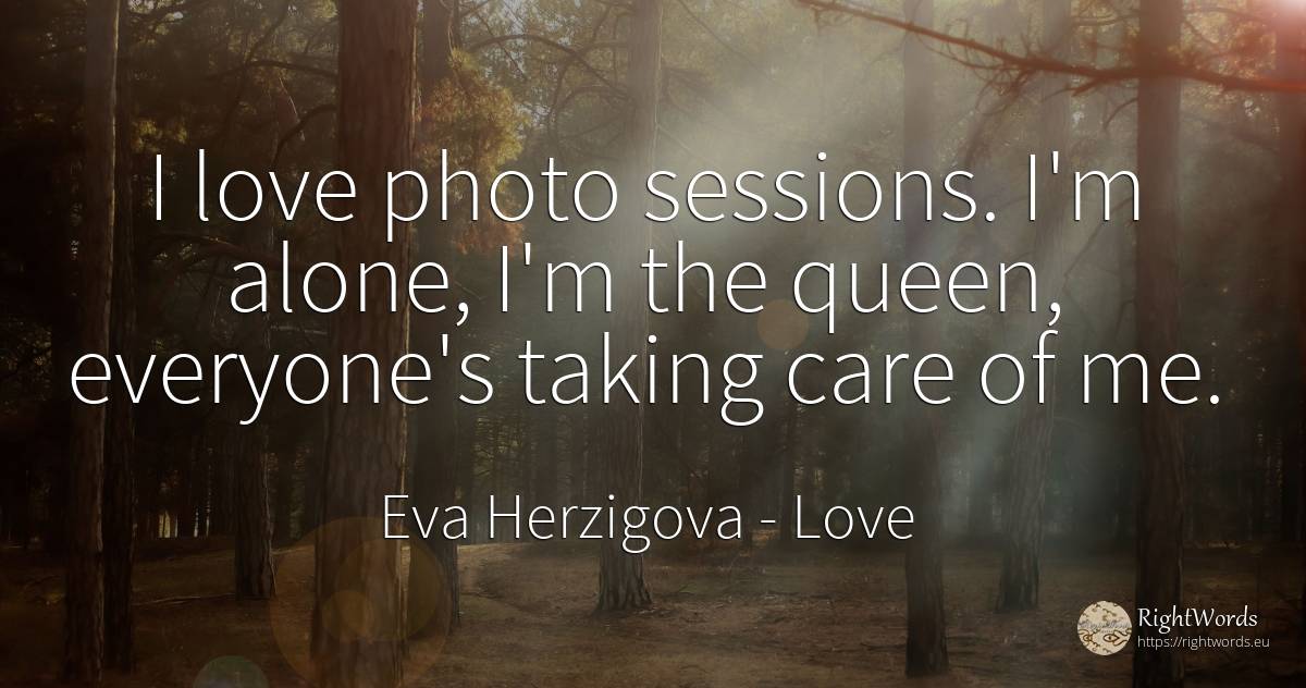 I love photo sessions. I'm alone, I'm the queen, ... - Eva Herzigova, quote about love
