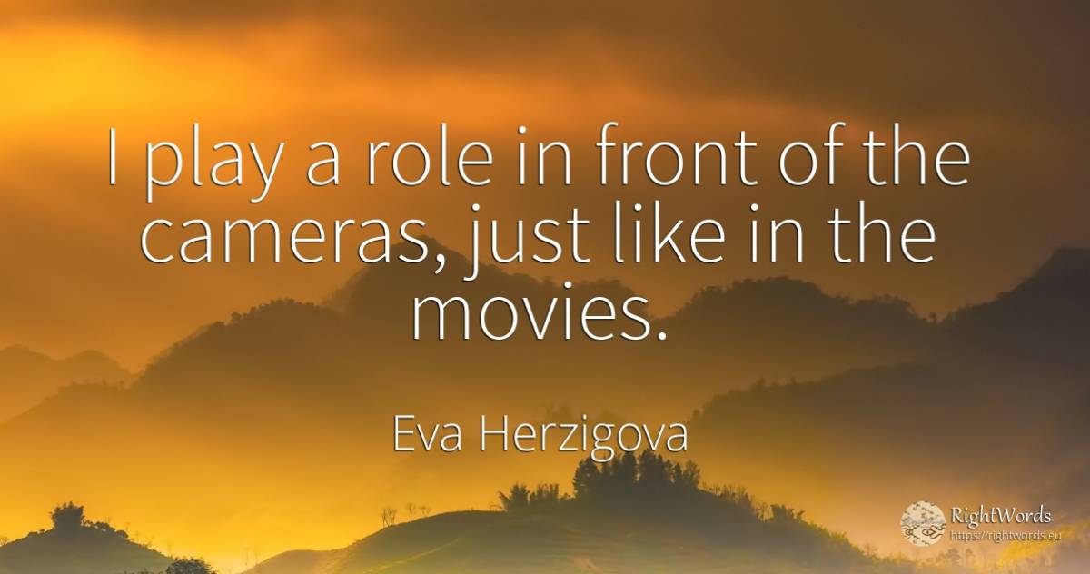 I play a role in front of the cameras, just like in the... - Eva Herzigova