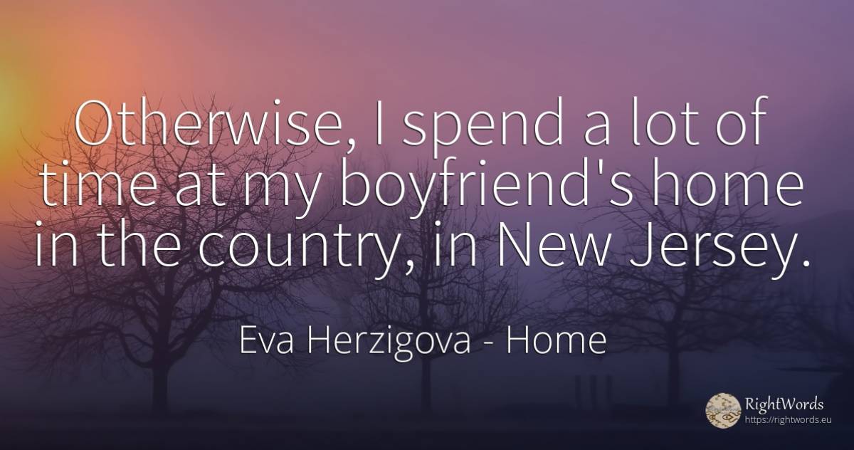 Otherwise, I spend a lot of time at my boyfriend's home... - Eva Herzigova, quote about home, country, time