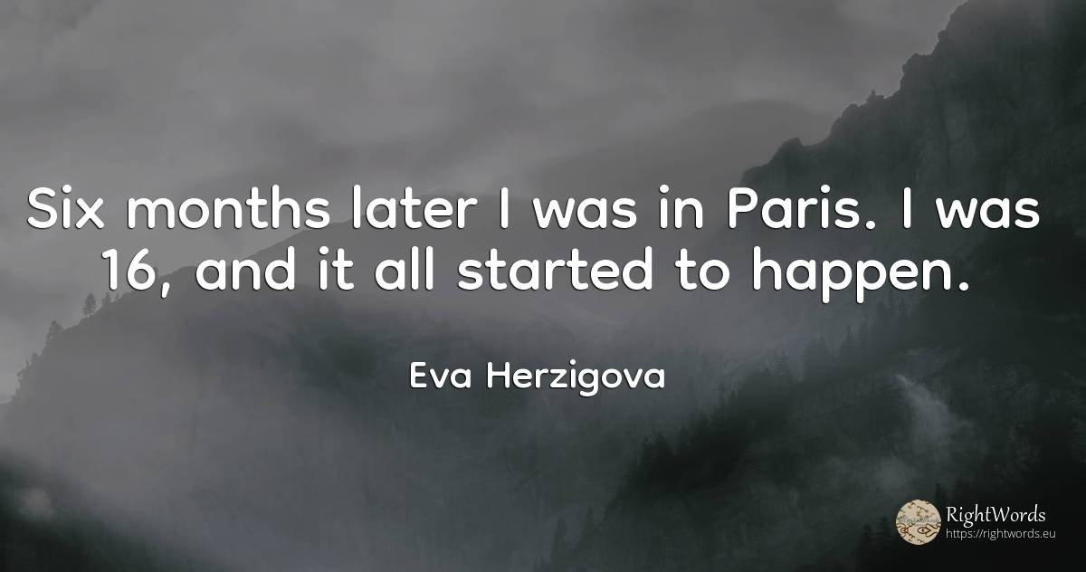 Six months later I was in Paris. I was 16, and it all... - Eva Herzigova