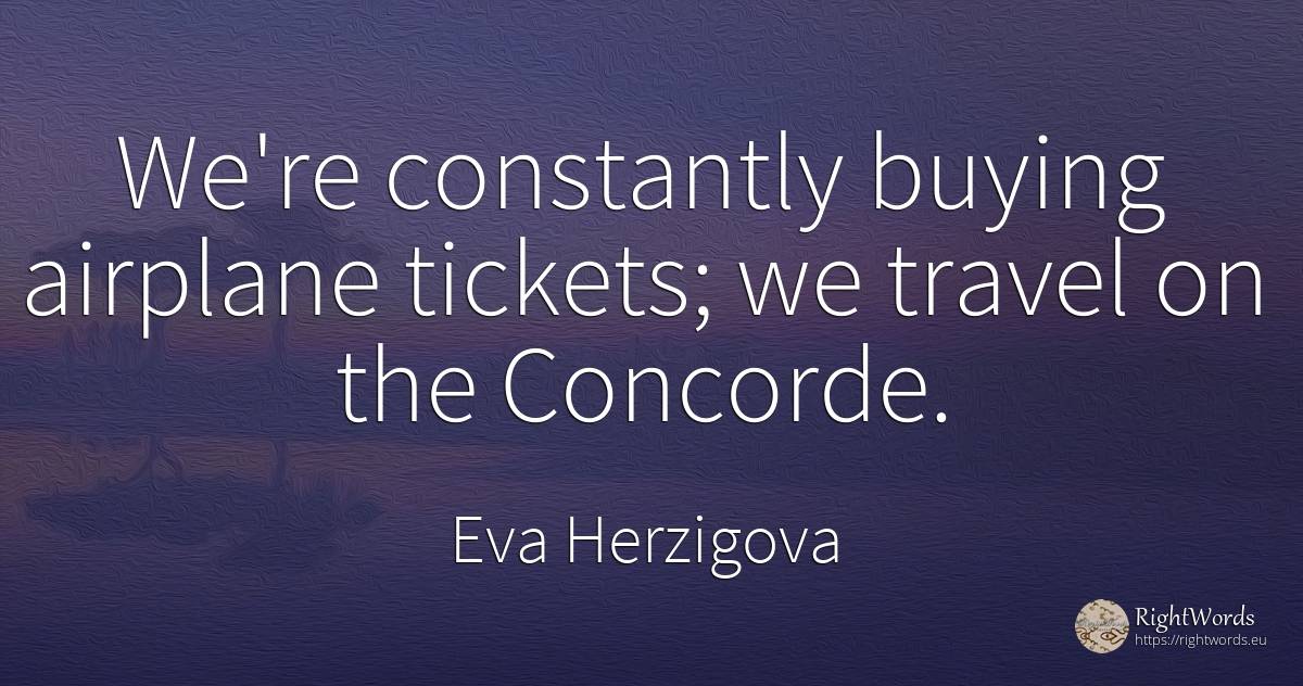 We're constantly buying airplane tickets; we travel on... - Eva Herzigova