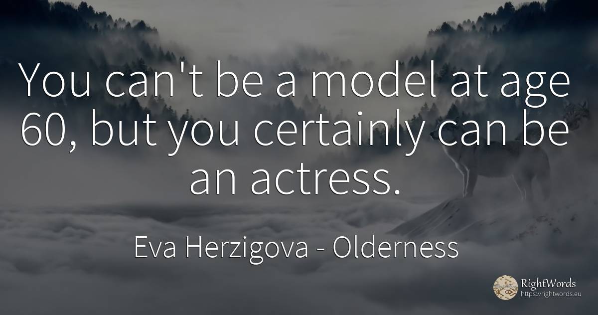 You can't be a model at age 60, but you certainly can be... - Eva Herzigova, quote about age, olderness
