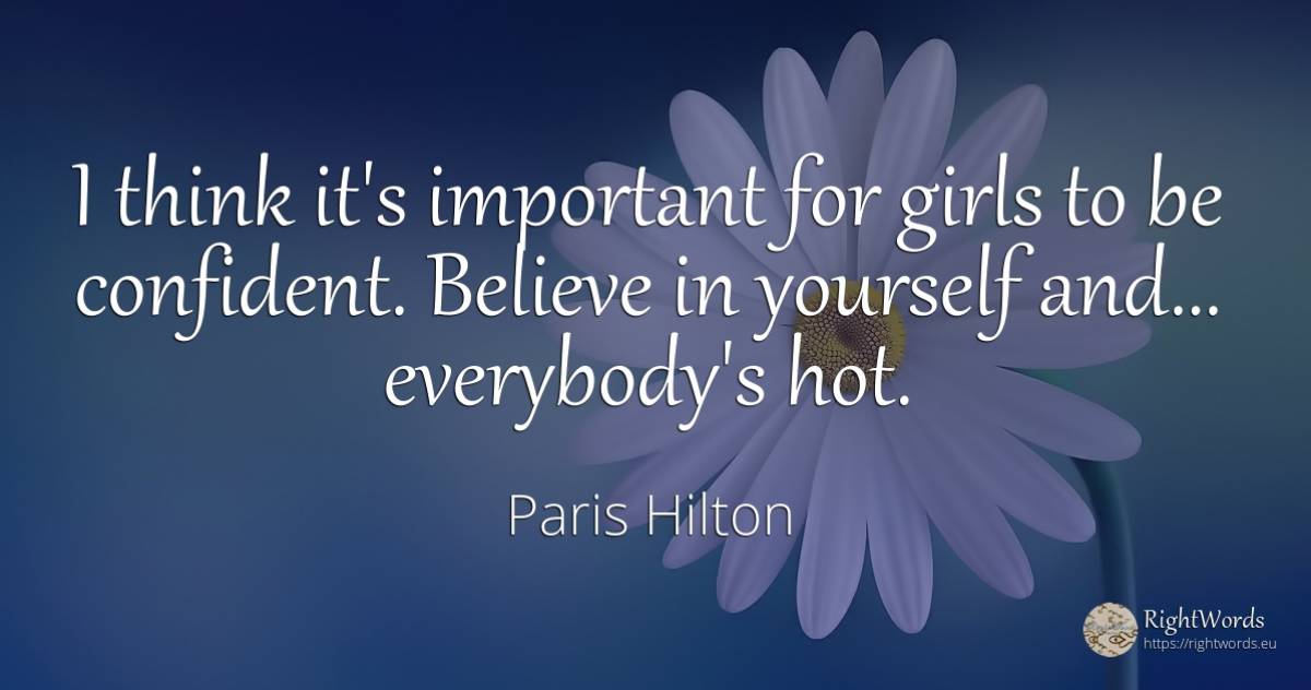 I think it's important for girls to be confident. Believe... - Paris Hilton