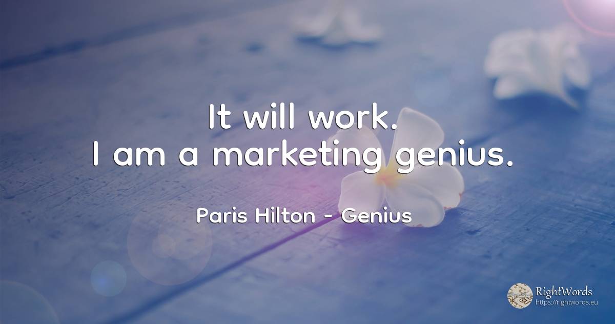 It will work. I am a marketing genius. - Paris Hilton, quote about genius, work
