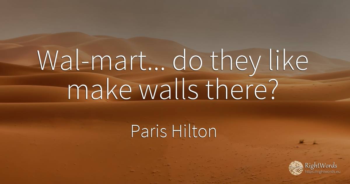 Wal-mart... do they like make walls there? - Paris Hilton