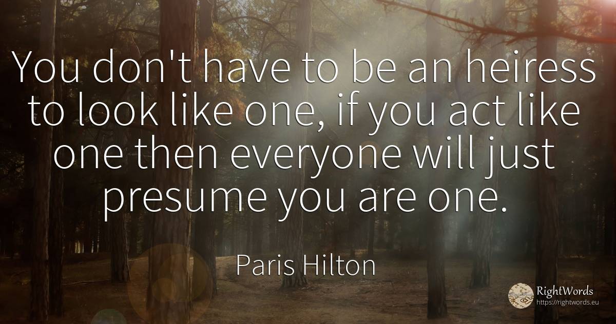 You don't have to be an heiress to look like one, if you... - Paris Hilton
