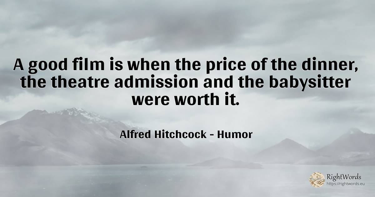 A good film is when the price of the dinner, the theatre... - Alfred Hitchcock, quote about humor, theatre, film, good, good luck