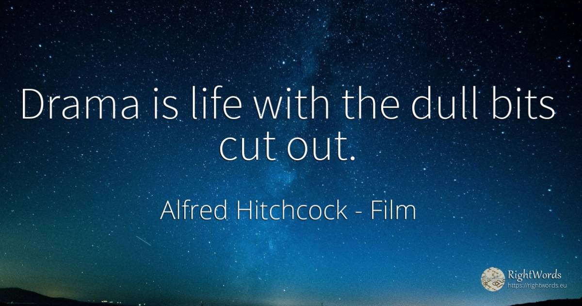 Drama is life with the dull bits cut out. - Alfred Hitchcock, quote about film, life
