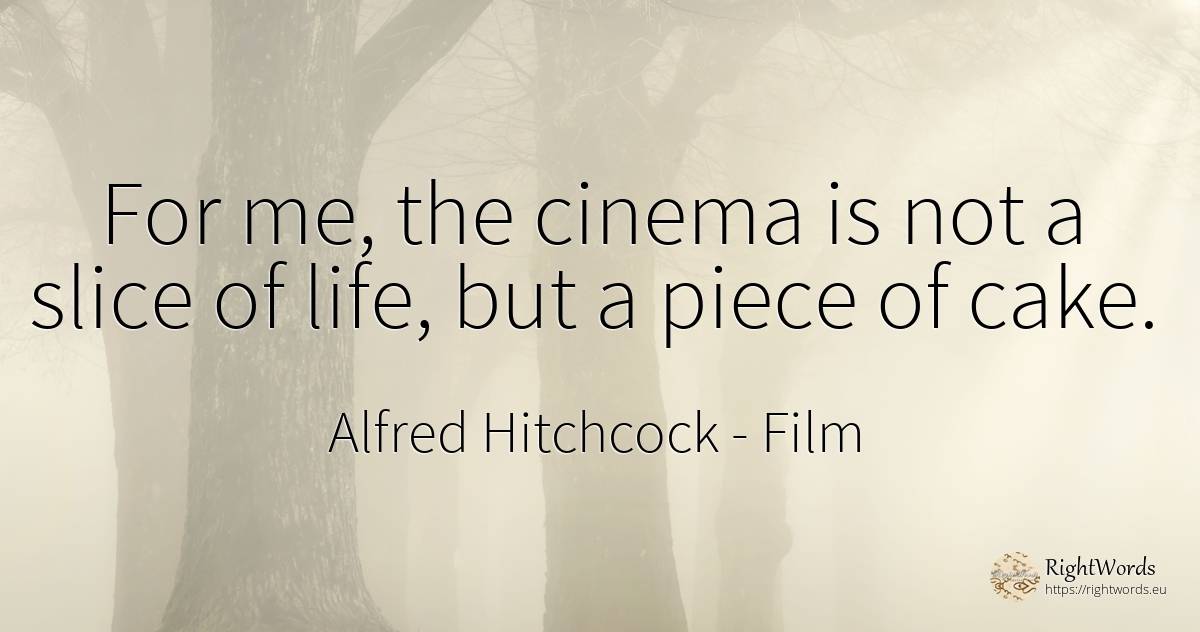 For me, the cinema is not a slice of life, but a piece of... - Alfred Hitchcock, quote about film, life