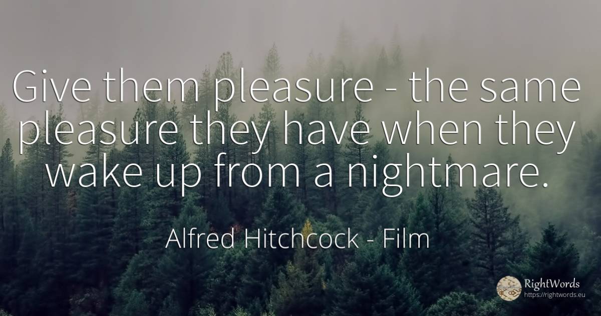 Give them pleasure - the same pleasure they have when... - Alfred Hitchcock, quote about film, pleasure, nightmare