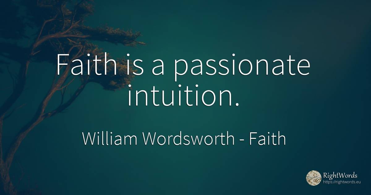 Faith is a passionate intuition. - William Wordsworth, quote about faith, intuition