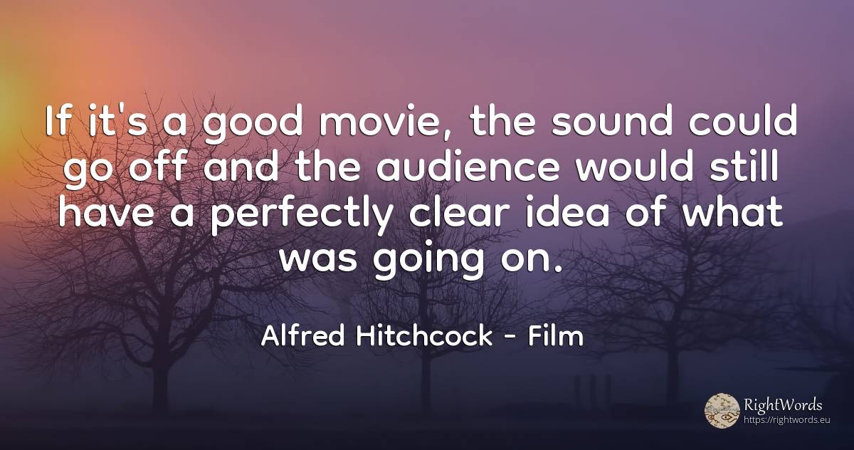 If it's a good movie, the sound could go off and the... - Alfred Hitchcock, quote about film, idea, good, good luck