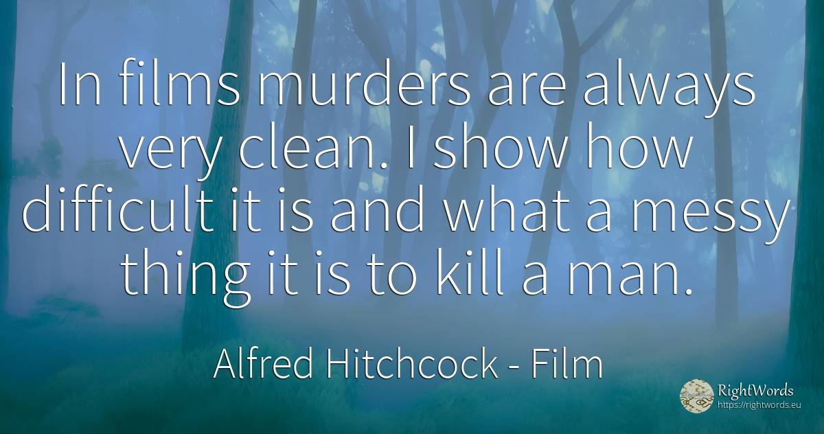 In films murders are always very clean. I show how... - Alfred Hitchcock, quote about film, things, man