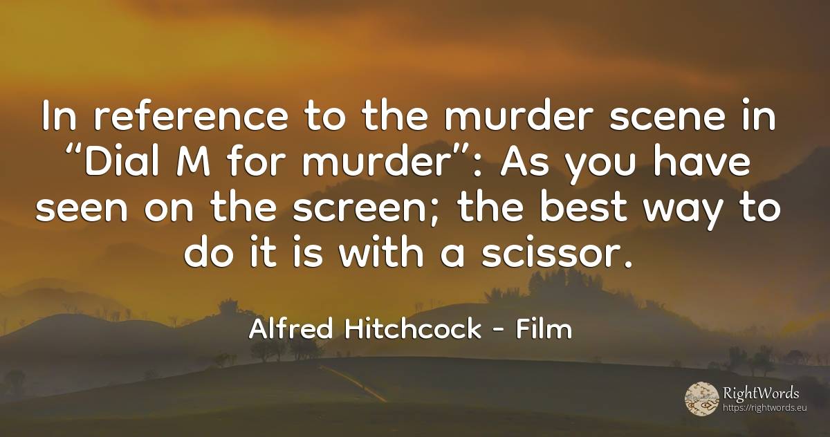 In reference to the murder scene in “Dial M for murder”:... - Alfred Hitchcock, quote about film