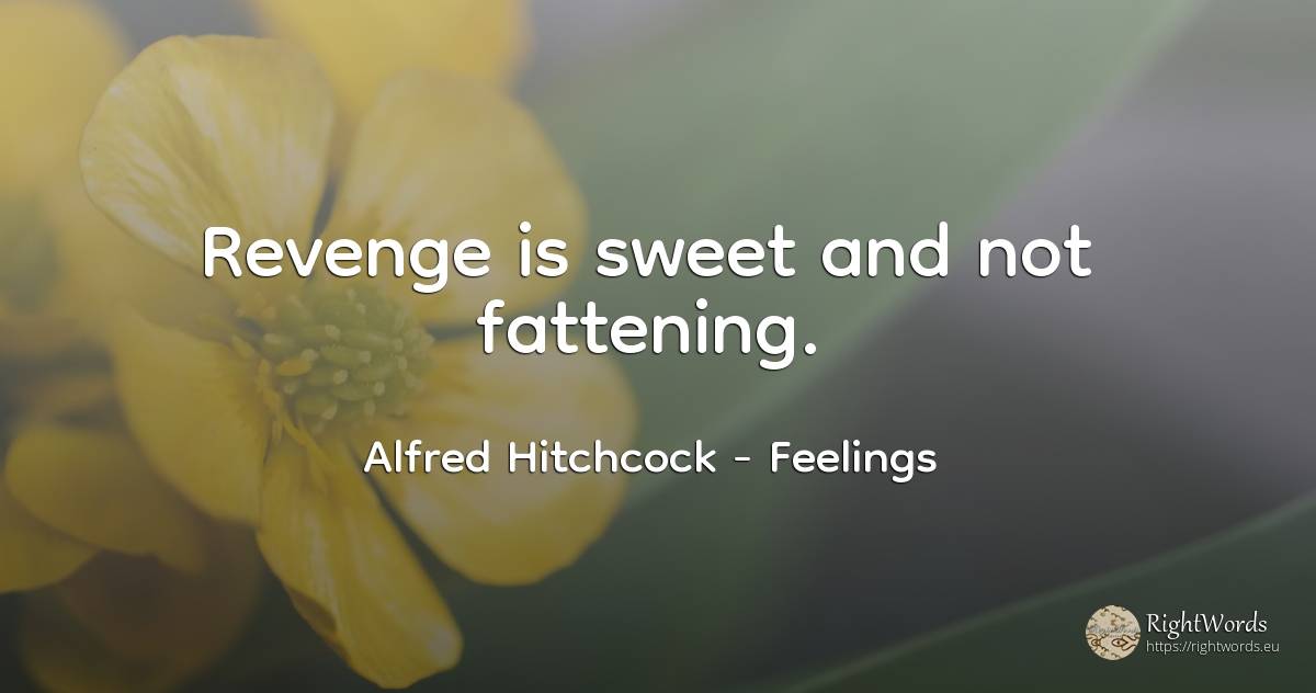 Revenge is sweet and not fattening. - Alfred Hitchcock, quote about feelings, revenge