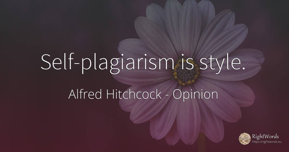 Self-plagiarism is style. - Alfred Hitchcock, quote about opinion, style, self-control