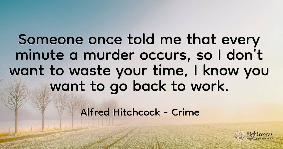 Someone once told me that every minute a murder occurs, ... - Alfred Hitchcock, quote about crime, work, time