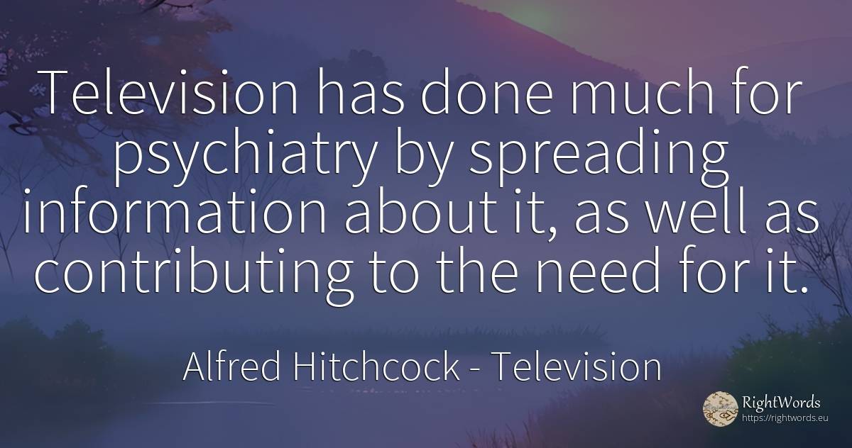 Television has done much for psychiatry by spreading... - Alfred Hitchcock, quote about television, need