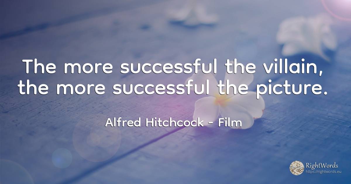 The more successful the villain, the more successful the... - Alfred Hitchcock, quote about film, criminals