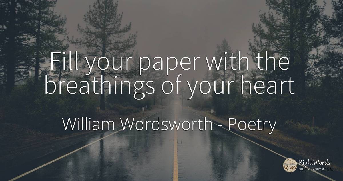 Fill your paper with the breathings of your heart - William Wordsworth, quote about poetry, heart