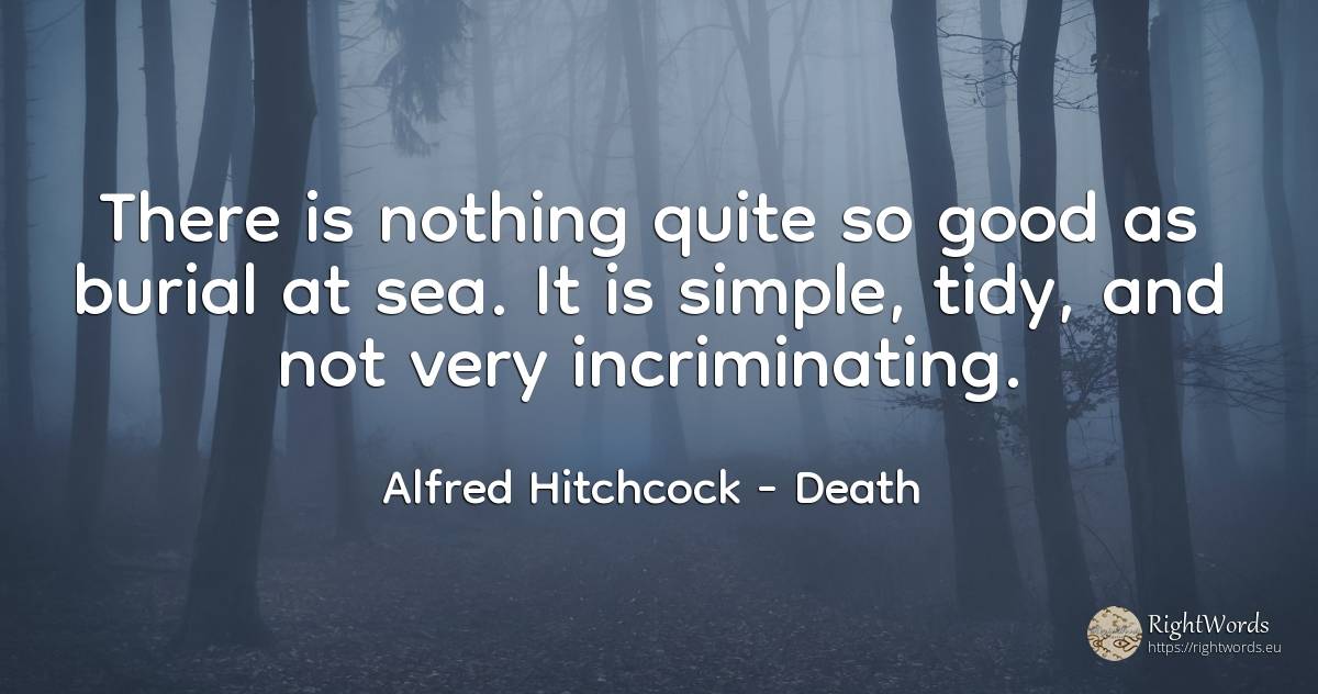 There is nothing quite so good as burial at sea. It is... - Alfred Hitchcock, quote about death, nothing, good, good luck