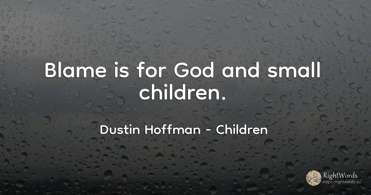 Blame is for God and small children. - Dustin Hoffman, quote about children, god