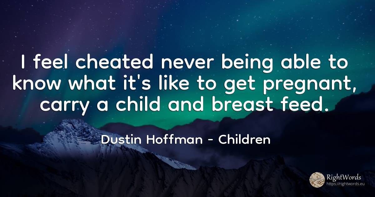 I feel cheated never being able to know what it's like to... - Dustin Hoffman, quote about children, being