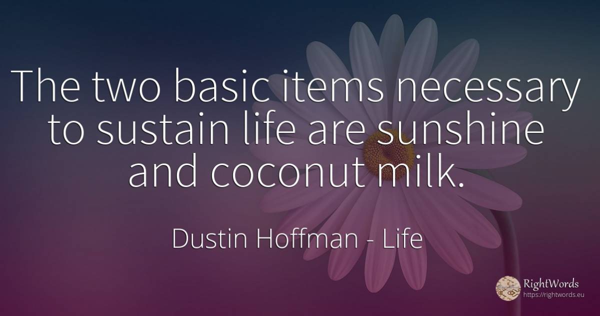 The two basic items necessary to sustain life are... - Dustin Hoffman, quote about life